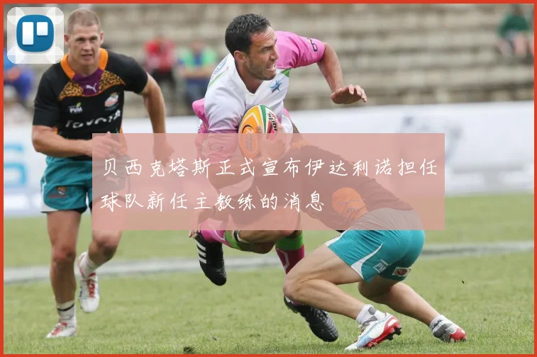 贝西克塔斯正式宣布伊达利诺担任球队新任主教练的消息
