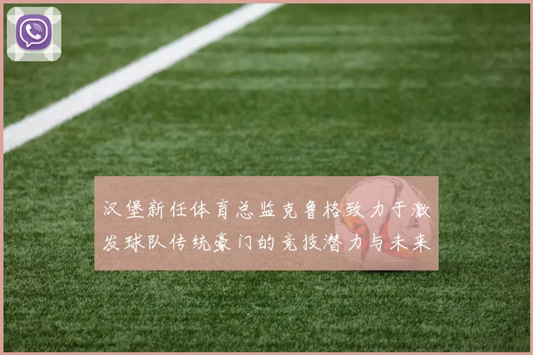 汉堡新任体育总监克鲁格致力于激发球队传统豪门的竞技潜力与未来发展