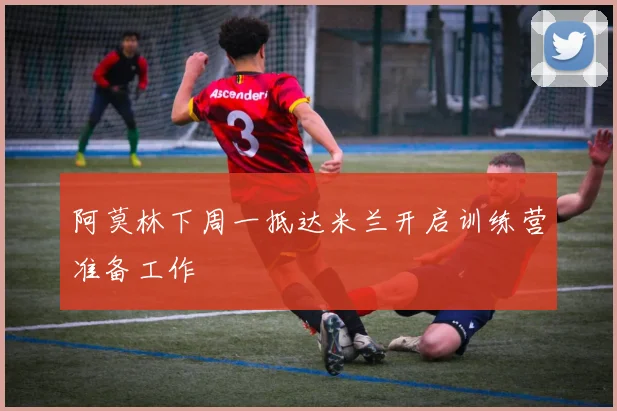 阿莫林下周一抵达米兰开启训练营准备工作