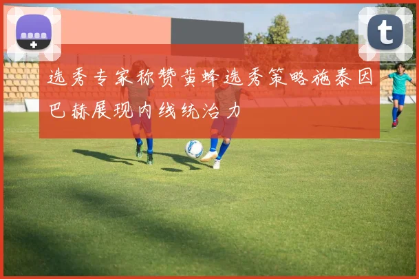 选秀专家称赞黄蜂选秀策略施泰因巴赫展现内线统治力