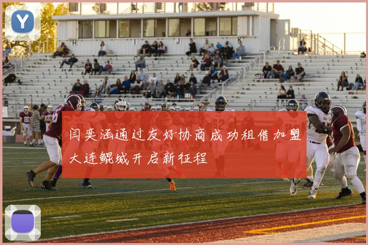 闫奕涵通过友好协商成功租借加盟大连鲲城开启新征程