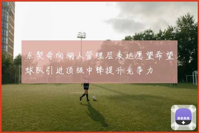 东契奇向湖人管理层表达愿望希望球队引进顶级中锋提升竞争力